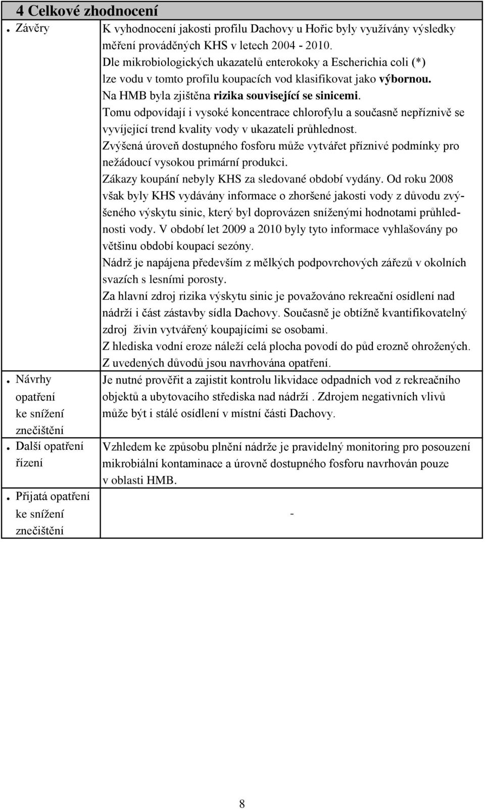 Tomu odpovídají i vysoké koncentrace chlorofylu a současně nepříznivě se vyvíjející trend kvality vody v ukazateli průhlednost.