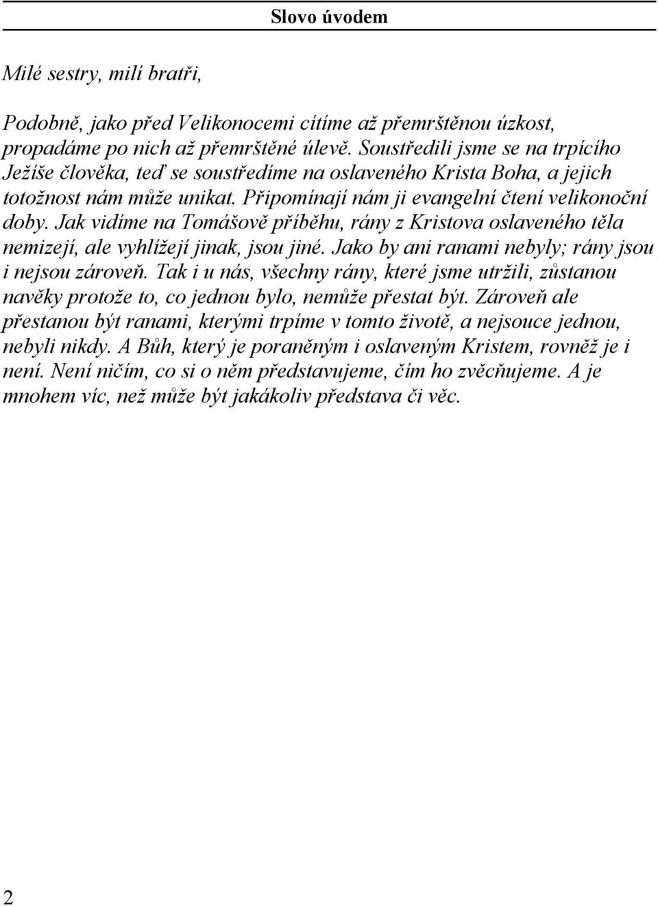 Jak vidíme na Tomášově příběhu, rány z Kristova oslaveného těla nemizejí, ale vyhlížejí jinak, jsou jiné. Jako by ani ranami nebyly; rány jsou i nejsou zároveň.