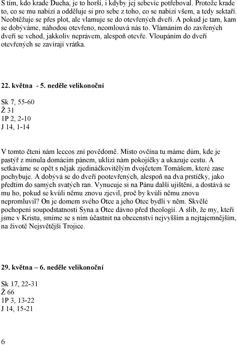 Vlámáním do zavřených dveří se vchod, jakkoliv neprávem, alespoň otevře. Vloupáním do dveří otevřených se zavírají vrátka. 22. května - 5.