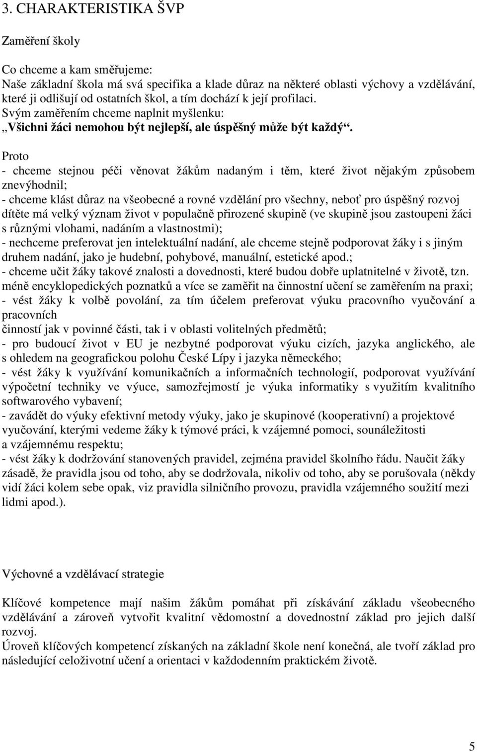 Proto - chceme stejnou péči věnovat žákům nadaným i těm, které život nějakým způsobem znevýhodnil; - chceme klást důraz na všeobecné a rovné vzdělání pro všechny, neboť pro úspěšný rozvoj dítěte má