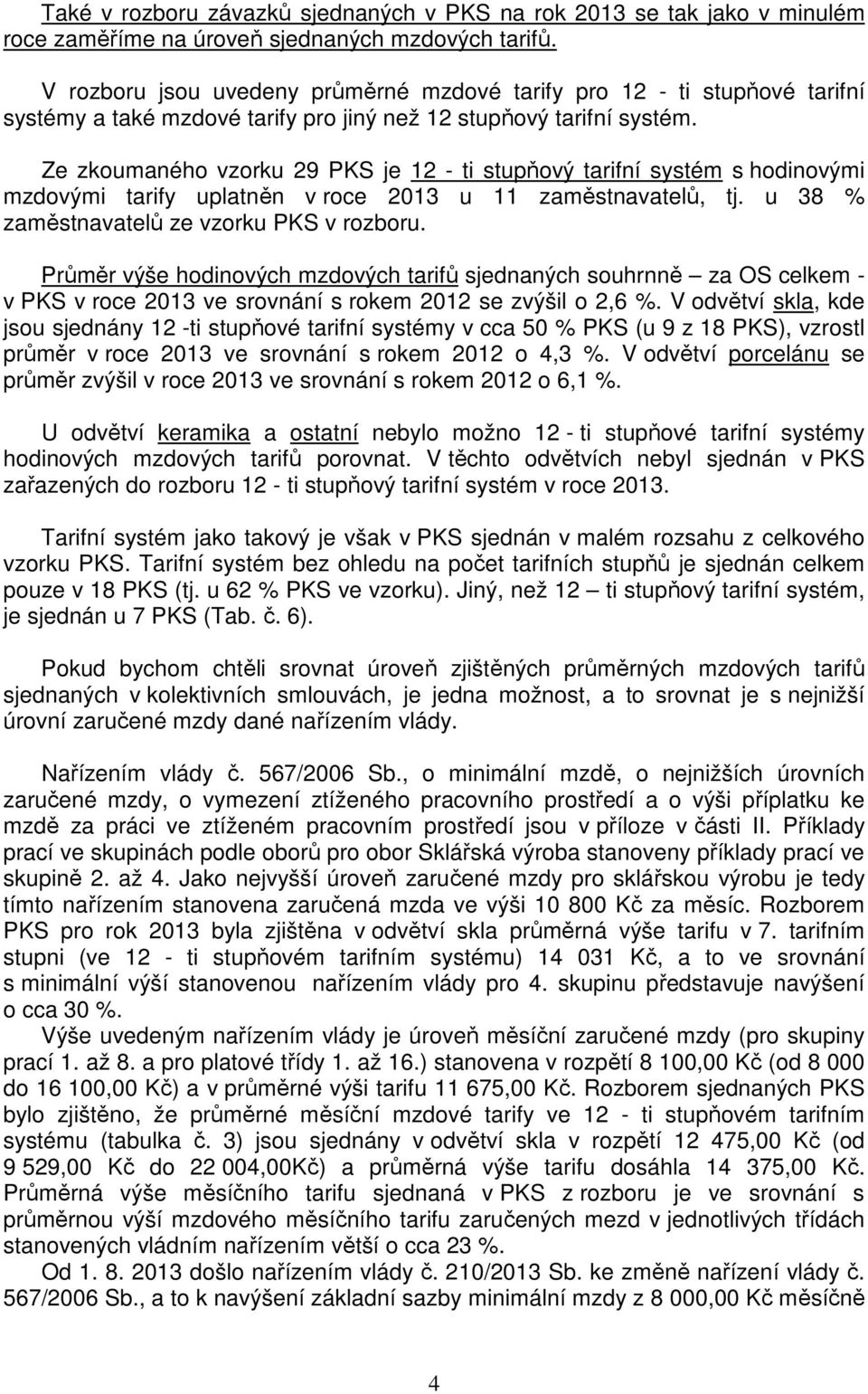 Ze zkoumaného vzorku 29 PKS je 12 - ti stupňový tarifní systém s hodinovými mzdovými tarify uplatněn v roce 2013 u 11 zaměstnavatelů, tj. u 38 % zaměstnavatelů ze vzorku PKS v rozboru.