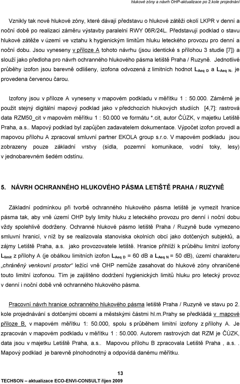 Jsou vyneseny v příloze A tohoto návrhu (jsou identické s přílohou 3 studie [7]) a slouží jako předloha pro návrh ochranného hlukového pásma letiště Praha / Ruzyně.