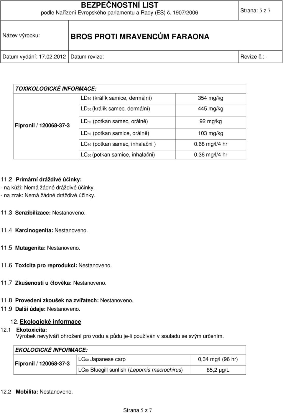 (potkan samec, inhalačni ) LC50 (potkan samice, inhalačni) 354 mg/kg 445 mg/kg 92 mg/kg 103 mg/kg 0.68 mg/l/4 hr 0.36 mg/l/4 hr 11.2 Primární dráždivé účinky: - na kůži: Nemá žádné dráždivé účinky.
