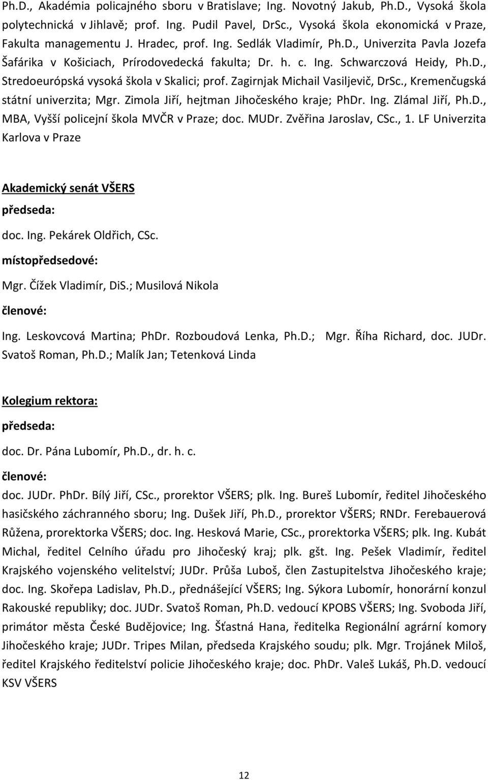 Zagirnjak Michail Vasiljevič, DrSc., Kremenčugská státní univerzita; Mgr. Zimola Jiří, hejtman Jihočeského kraje; PhDr. Ing. Zlámal Jiří, Ph.D., MBA, Vyšší policejní škola MVČR v Praze; doc. MUDr.