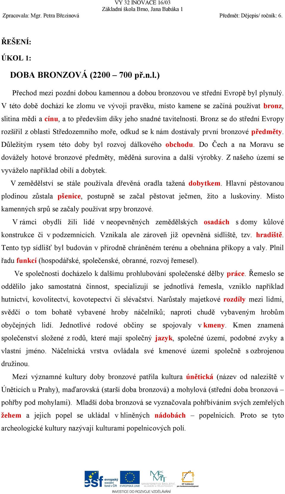 Bronz se do střední Evropy rozšířil z oblasti Středozemního moře, odkud se k nám dostávaly první bronzové předměty. Důležitým rysem této doby byl rozvoj dálkového obchodu.