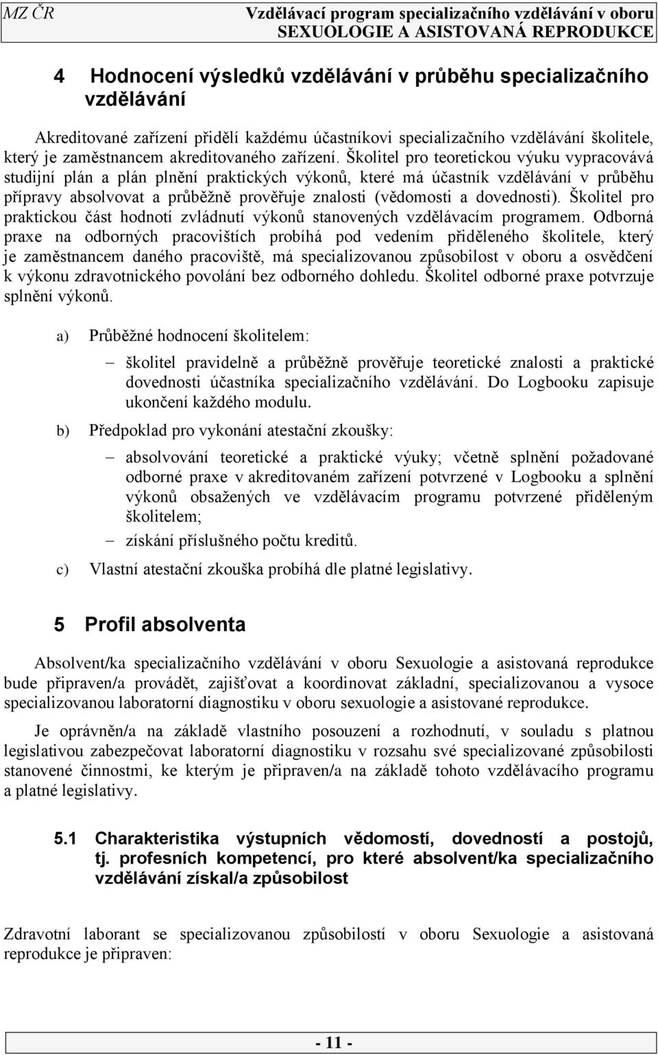 Školitel pro teoretickou výuku vypracovává studijní plán a plán plnění praktických výkonů, které má účastník vzdělávání v průběhu přípravy absolvovat a průběžně prověřuje znalosti (vědomosti a