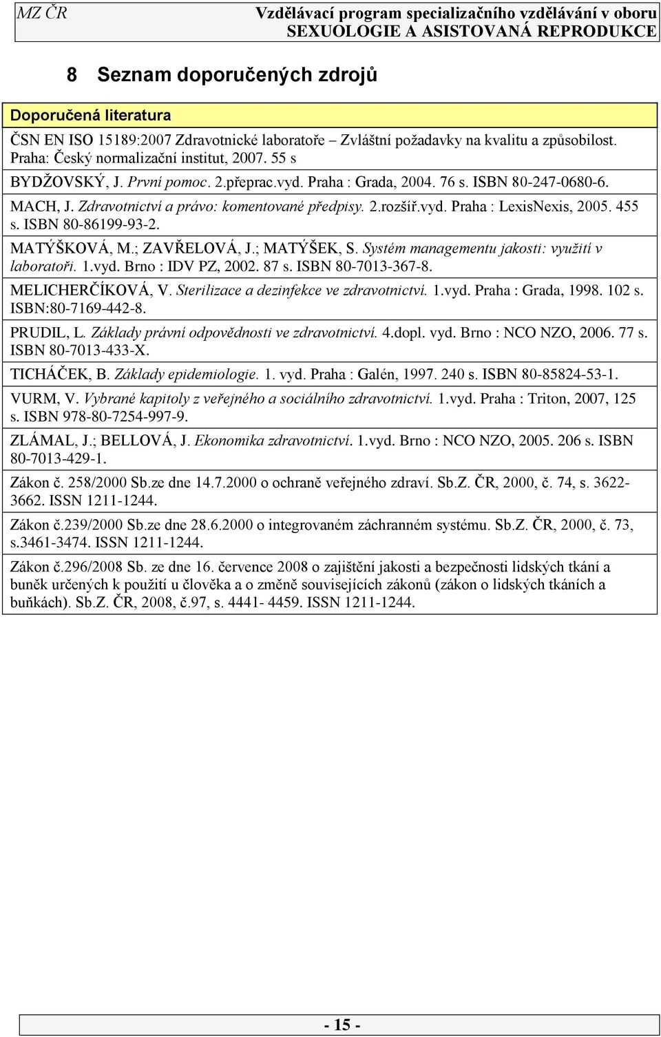 ; ZAVŘELOVÁ, J.; MATÝŠEK, S. Systém managementu jakosti: využití v laboratoři..vyd. Brno : IDV PZ, 00. 87 s. ISBN 80-703-367-8. MELICHERČÍKOVÁ, V. Sterilizace a dezinfekce ve zdravotnictví..vyd. Praha : Grada, 998.