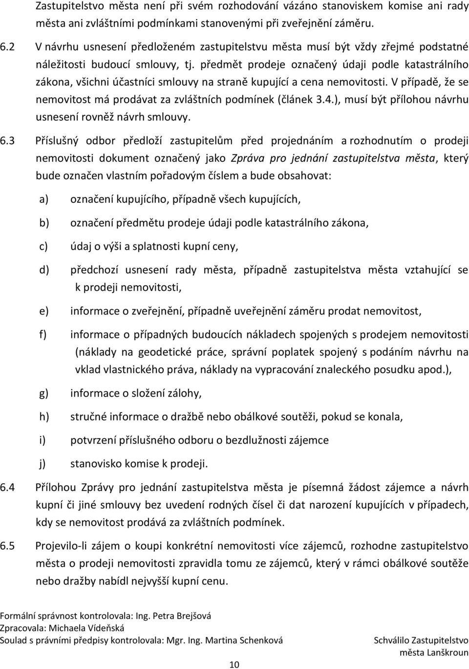 předmět prodeje označený údaji podle katastrálního zákona, všichni účastníci smlouvy na straně kupující a cena nemovitosti. V případě, že se nemovitost má prodávat za zvláštních podmínek (článek 3.4.