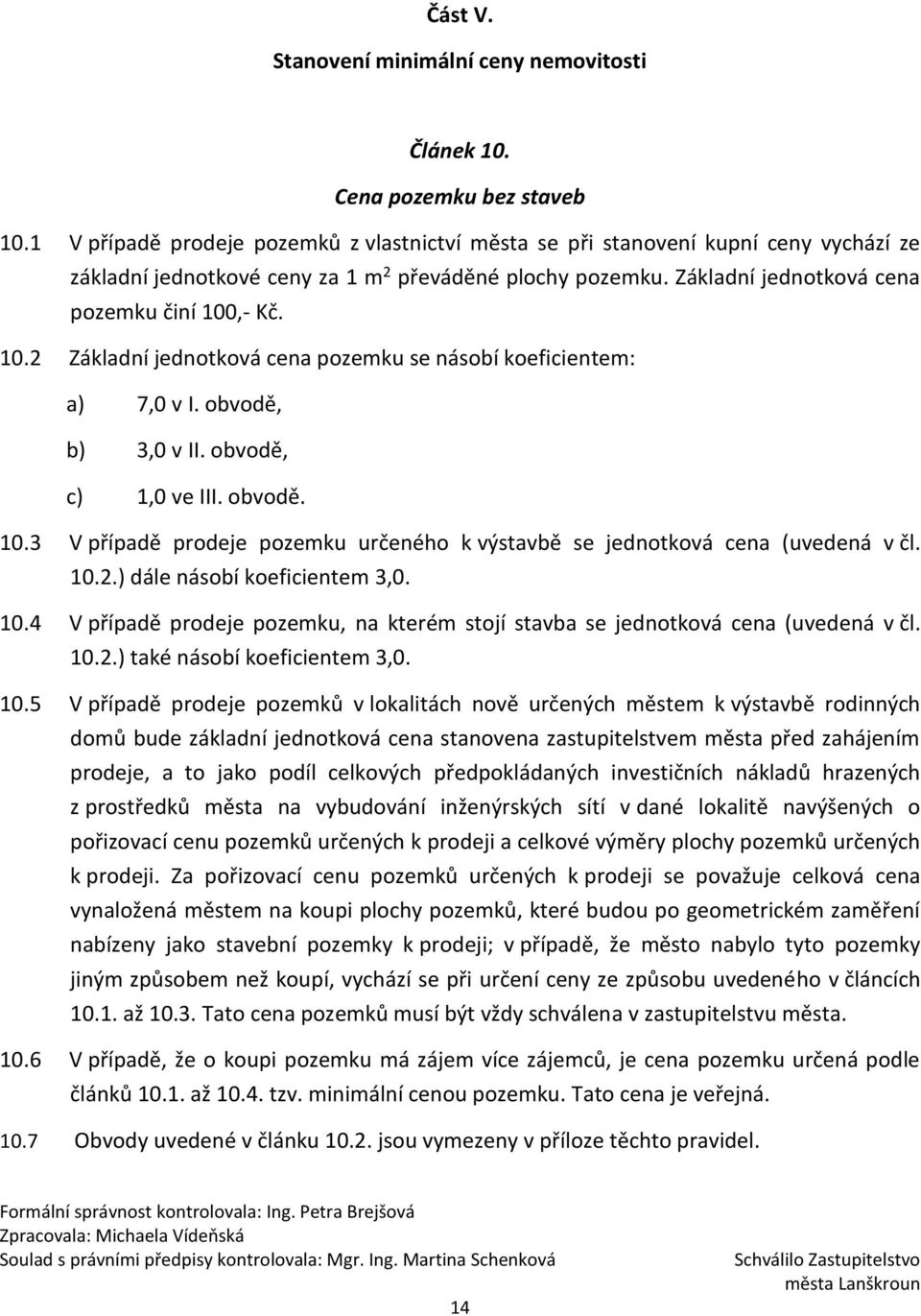 ,- Kč. 10.2 Základní jednotková cena pozemku se násobí koeficientem: a) 7,0 v I. obvodě, b) 3,0 v II. obvodě, c) 1,0 ve III. obvodě. 10.3 V případě prodeje pozemku určeného k výstavbě se jednotková cena (uvedená v čl.