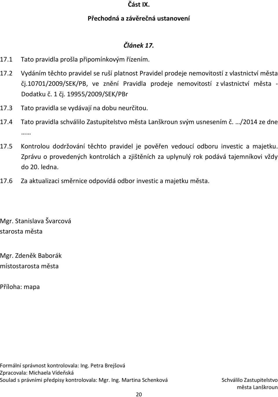 /2014 ze dne 17.5 Kontrolou dodržování těchto pravidel je pověřen vedoucí odboru investic a majetku. Zprávu o provedených kontrolách a zjištěních za uplynulý rok podává tajemníkovi vždy do 20. ledna.