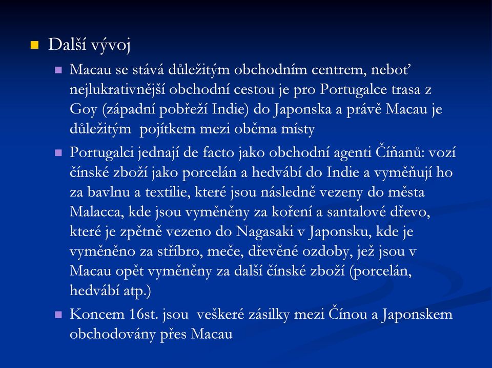 textilie, které jsou následně vezeny do města Malacca, kde jsou vyměněny za koření a santalové dřevo, které je zpětně vezeno do Nagasaki v Japonsku, kde je vyměněno za