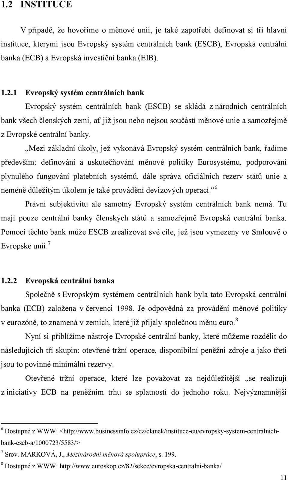 1 Evropský systém centrálních bank Evropský systém centrálních bank (ESCB) se skládá z národních centrálních bank všech členských zemí, ať jiţ jsou nebo nejsou součástí měnové unie a samozřejmě z
