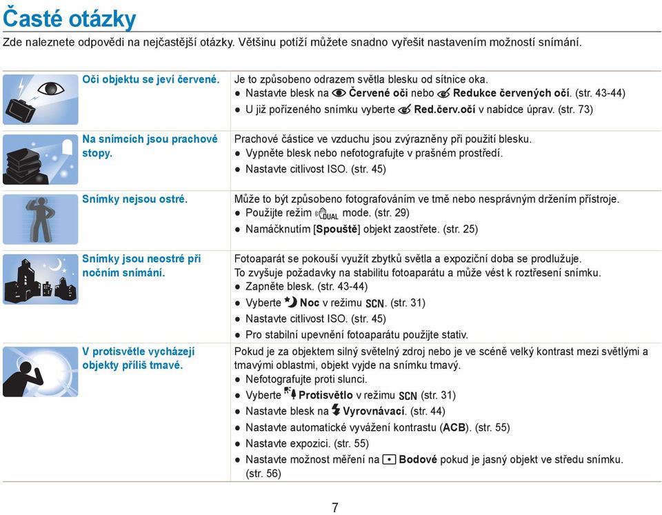 Nastavte blesk na Červené oči nebo Redukce červených očí. (str. 43-44) U již pořízeného snímku vyberte Red.červ.očí v nabídce úprav. (str. 73) Prachové částice ve vzduchu jsou zvýrazněny při použití blesku.