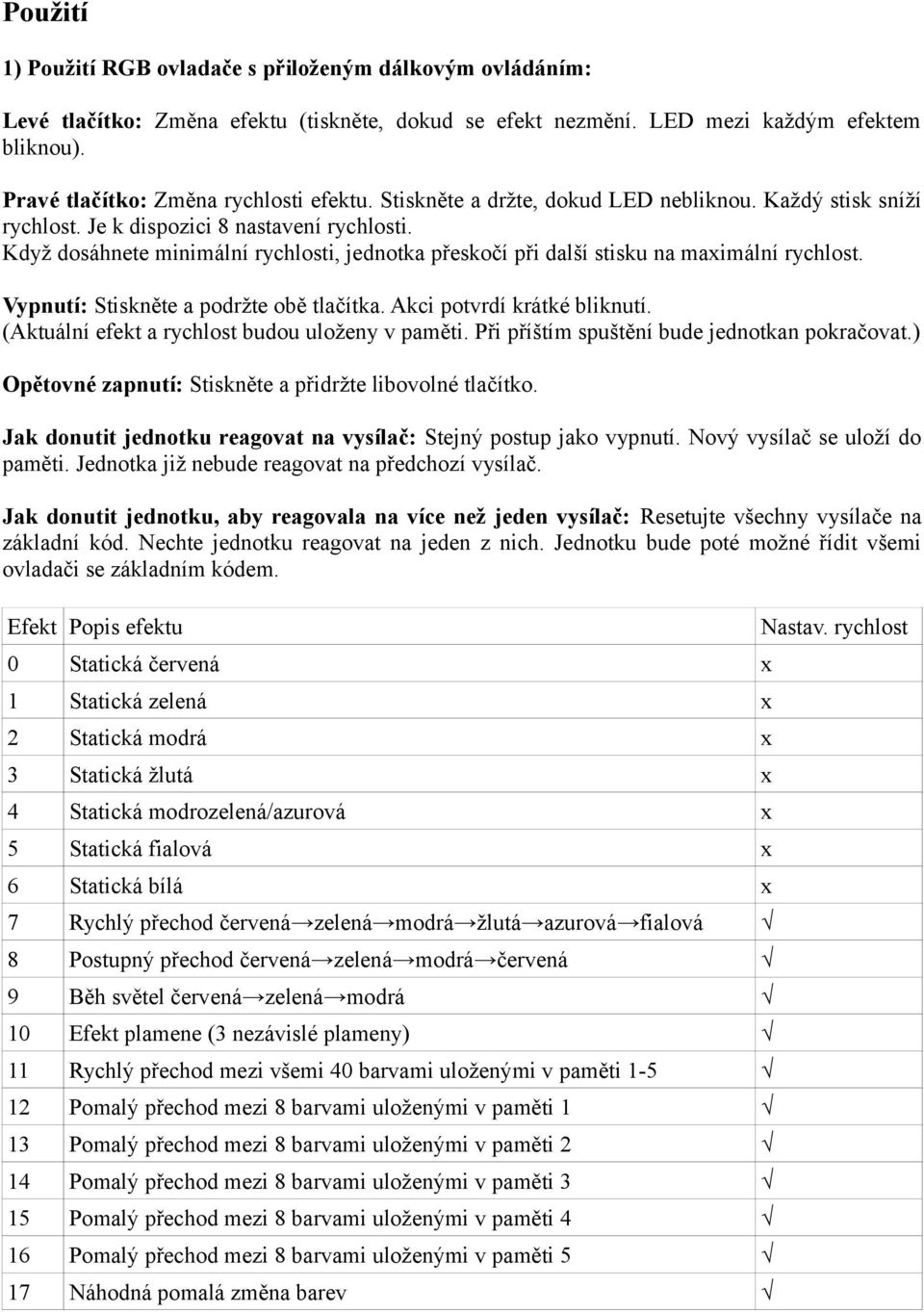 Když dosáhnete minimální rychlosti, jednotka přeskočí při další stisku na maximální rychlost. Vypnutí: Stiskněte a podržte obě tlačítka. Akci potvrdí krátké bliknutí.