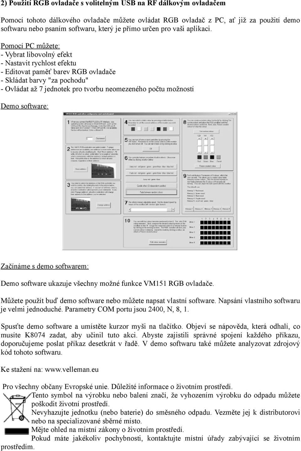 Pomocí PC můžete: - Vybrat libovolný efekt - Nastavit rychlost efektu - Editovat paměť barev RGB ovladače - Skládat barvy "za pochodu" - Ovládat až 7 jednotek pro tvorbu neomezeného počtu možností