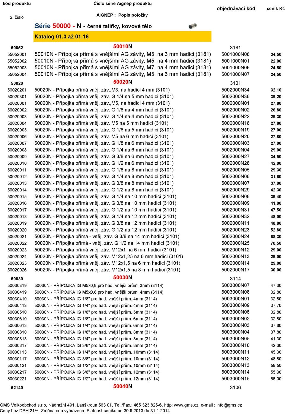 5001000N01 22,00 55052003 50010N - Přípojka přímá s vnějšími AG závity, M7, na 4 mm hadici (3181) 5001000N09 24,50 55052004 50010N - Přípojka přímá s vnějšími AG závity, M5, na 6 mm hadici (3181)