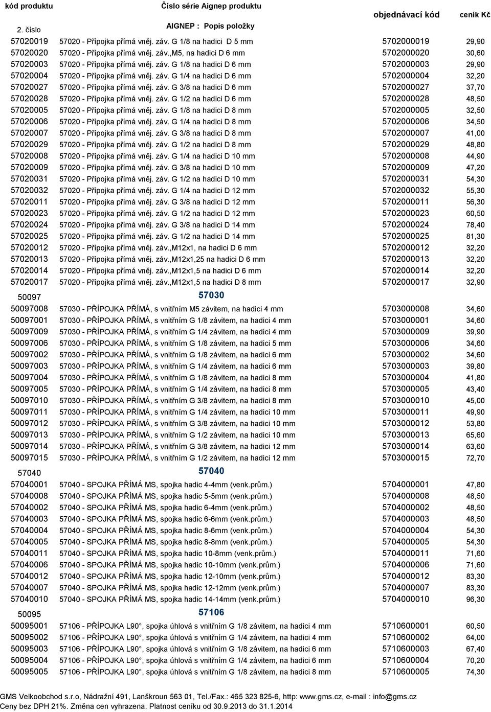 záv. G 1/2 na hadici D 6 mm 5702000028 48,50 57020005 57020 - Přípojka přímá vněj. záv. G 1/8 na hadici D 8 mm 5702000005 32,50 57020006 57020 - Přípojka přímá vněj. záv. G 1/4 na hadici D 8 mm 5702000006 34,50 57020007 57020 - Přípojka přímá vněj.