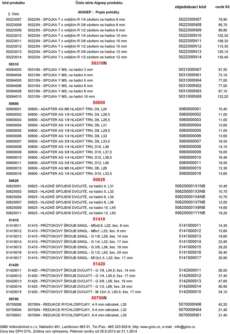 10 mm 5022300N11 108,30 50223012 50223N - SPOJKA T s vnějším R 1/2 závitem na hadice 10 mm 5022300N12 115,30 50223013 50223N - SPOJKA T s vnějším R 3/8 závitem na hadice 12 mm 5022300N13 120,10