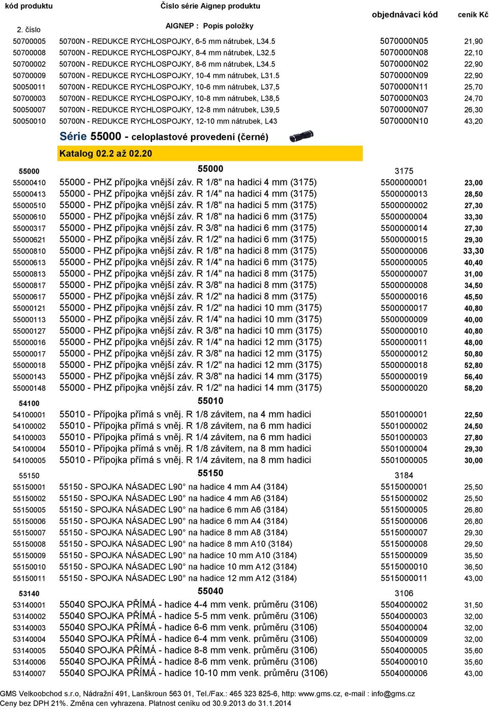 5 5070000N09 22,90 50050011 50700N - REDUKCE RYCHLOSPOJKY, 10-6 mm nátrubek, L37,5 5070000N11 25,70 50700003 50700N - REDUKCE RYCHLOSPOJKY, 10-8 mm nátrubek, L38,5 5070000N03 24,70 50050007 50700N -