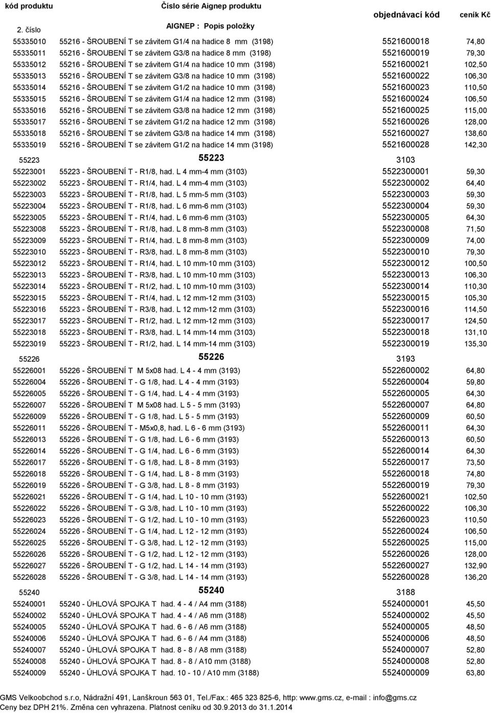 (3198) 5521600023 110,50 55335015 55216 - ŠROUBENÍ T se závitem G1/4 na hadice 12 mm (3198) 5521600024 106,50 55335016 55216 - ŠROUBENÍ T se závitem G3/8 na hadice 12 mm (3198) 5521600025 115,00