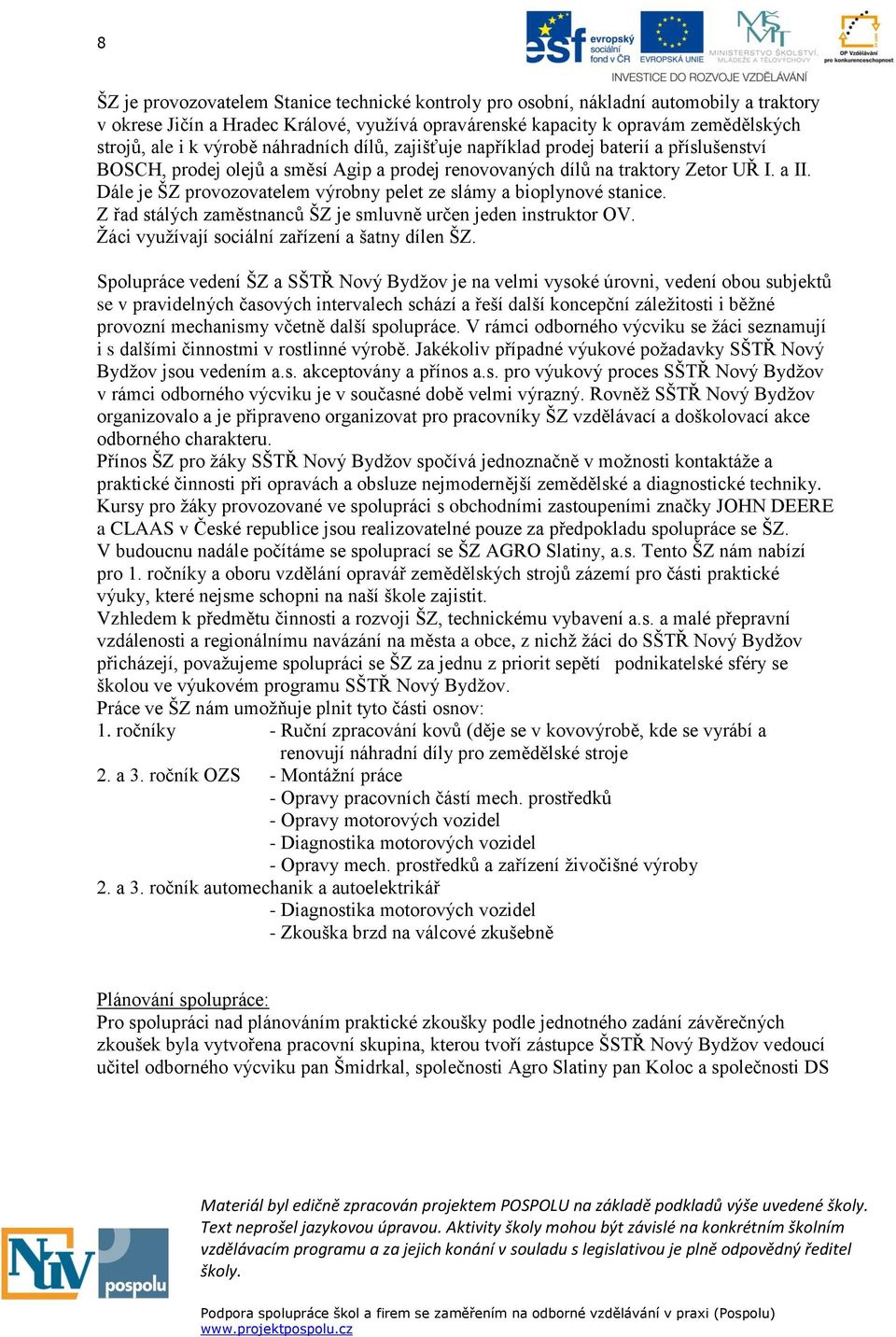 Dále je ŠZ provozovatelem výrobny pelet ze slámy a bioplynové stanice. Z řad stálých zaměstnanců ŠZ je smluvně určen jeden instruktor OV. Žáci využívají sociální zařízení a šatny dílen ŠZ.