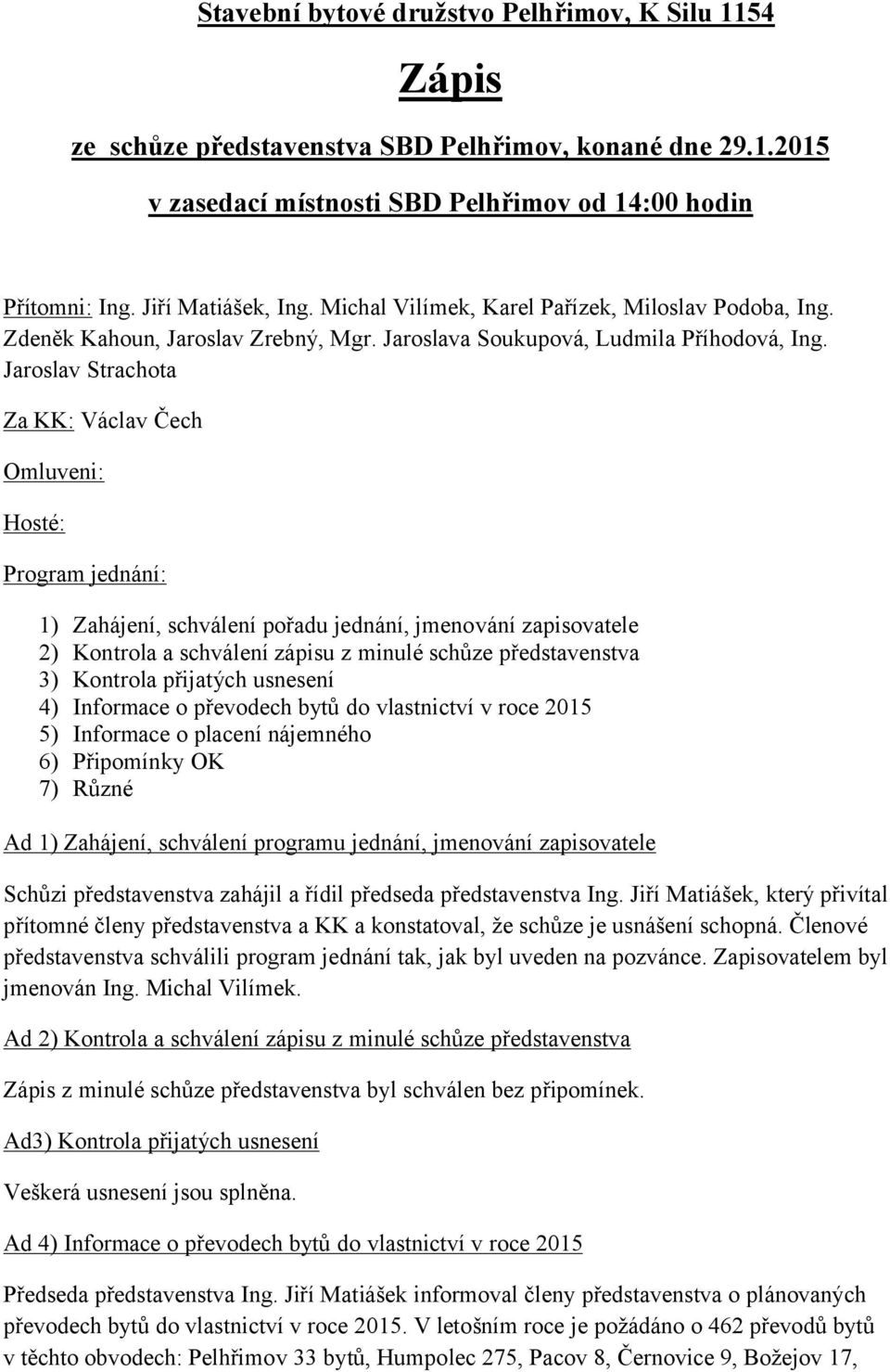 Jaroslav Strachota Za KK: Václav Čech Omluveni: Hosté: Program jednání: 1) Zahájení, schválení pořadu jednání, jmenování zapisovatele 2) Kontrola a schválení zápisu z minulé schůze představenstva 3)