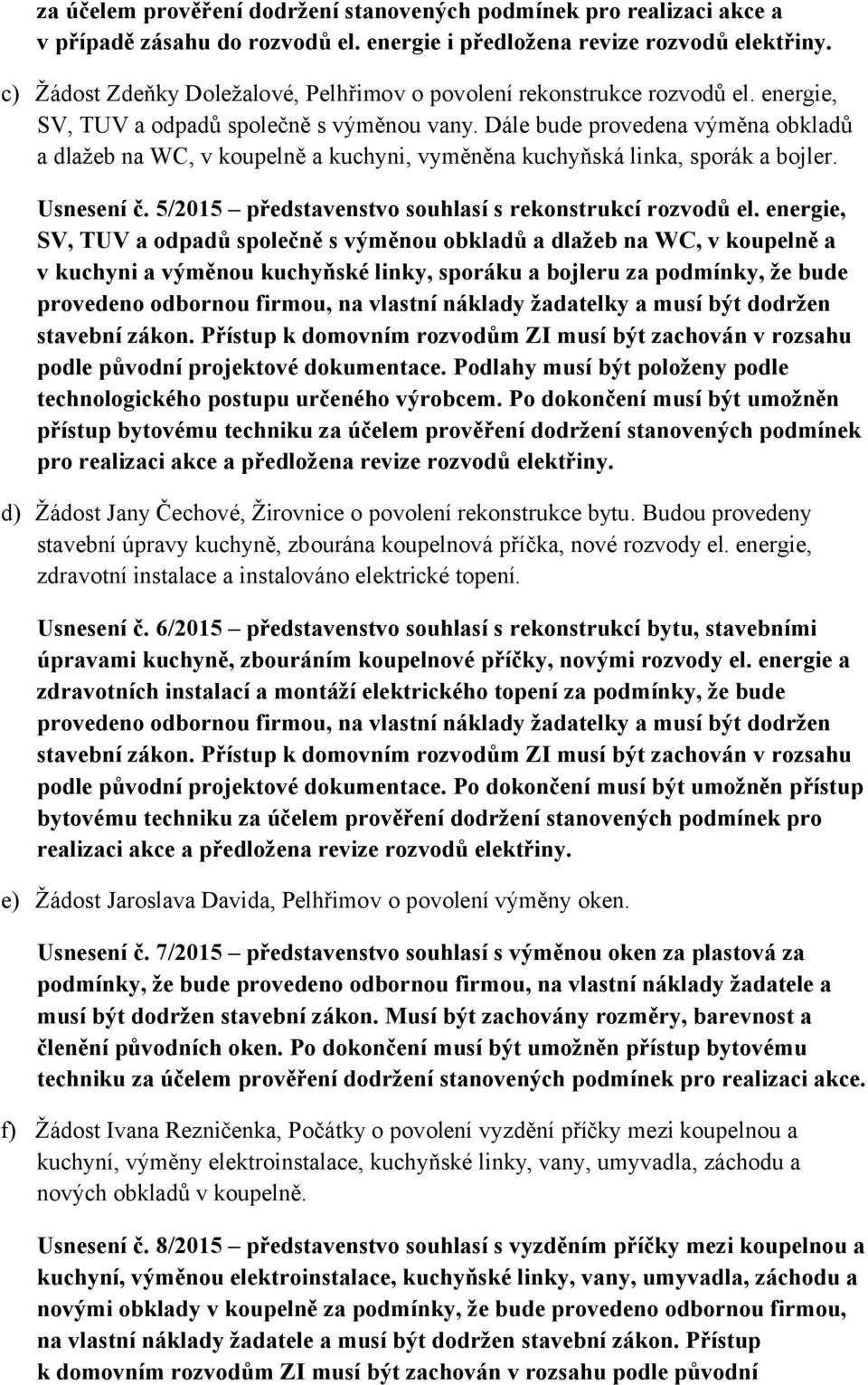 Dále bude provedena výměna obkladů a dlažeb na WC, v koupelně a kuchyni, vyměněna kuchyňská linka, sporák a bojler. Usnesení č. 5/2015 představenstvo souhlasí s rekonstrukcí rozvodů el.