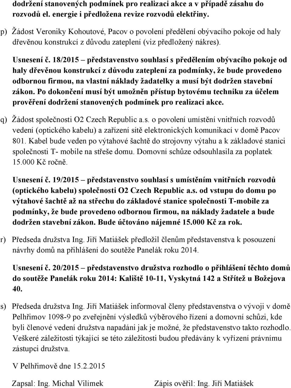 18/2015 představenstvo souhlasí s předělením obývacího pokoje od haly dřevěnou konstrukcí z důvodu zateplení za podmínky, že bude provedeno odbornou firmou, na vlastní náklady žadatelky a musí být