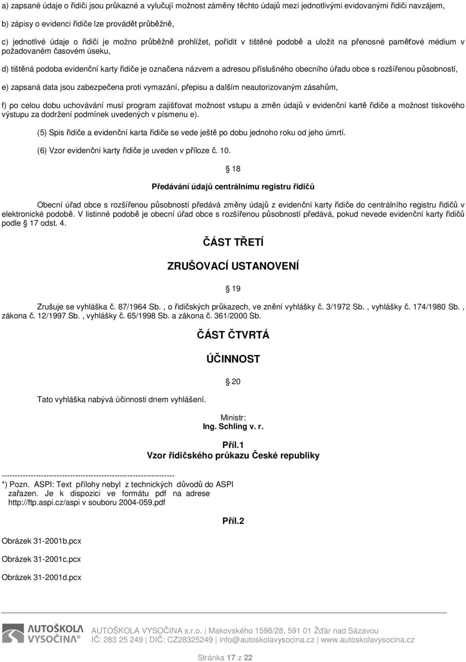 příslušného obecního úřadu obce s rozšířenou působností, e) zapsaná data jsou zabezpečena proti vymazání, přepisu a dalším neautorizovaným zásahům, f) po celou dobu uchovávání musí program zajišťovat