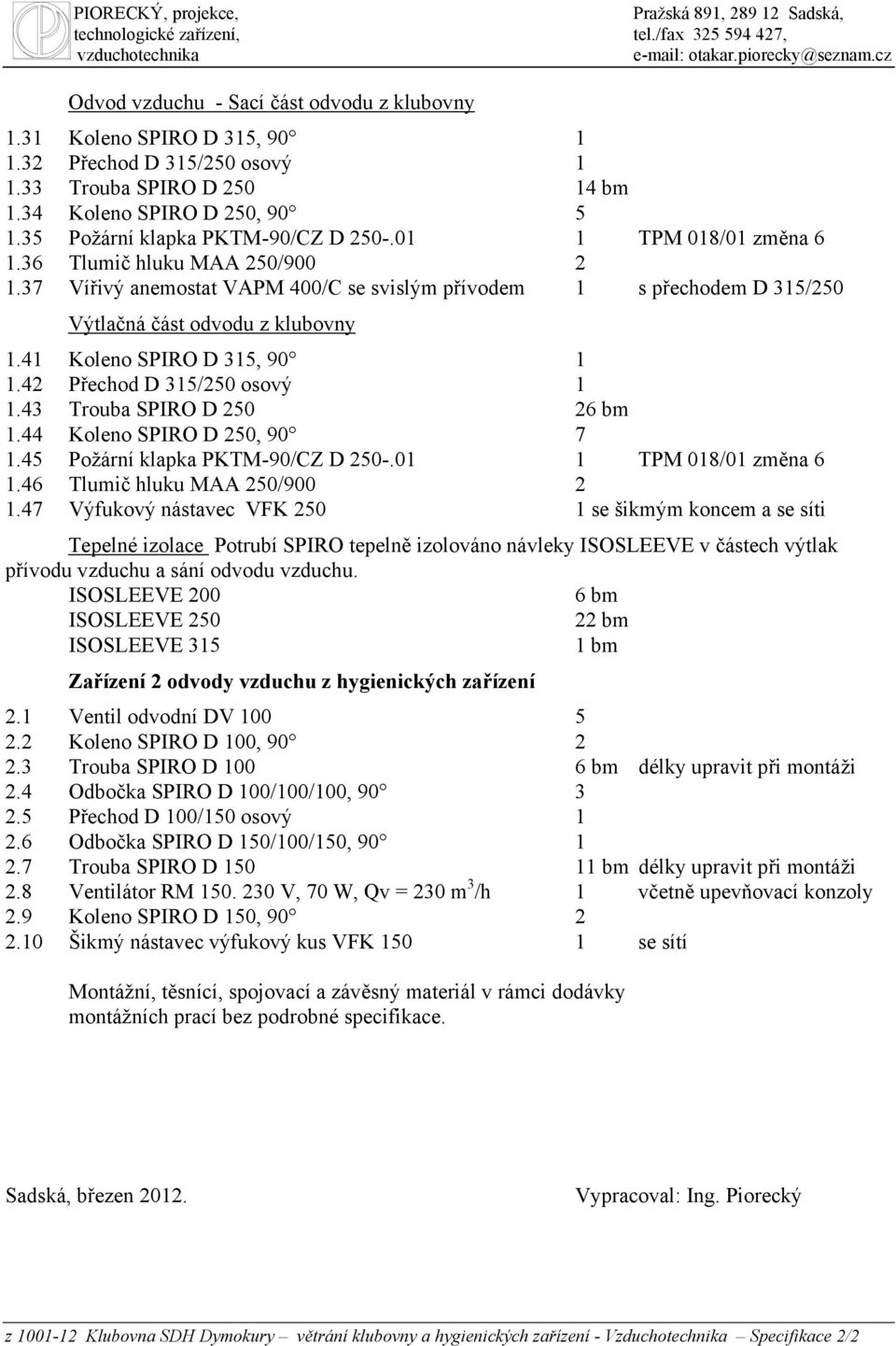 37 Vířivý anemostat VAPM 400/C se svislým přívodem 1 s přechodem D 315/250 Výtlačná část odvodu z klubovny 1.41 Koleno SPIRO D 315, 90 1 1.42 Přechod D 315/250 osový 1 1.43 Trouba SPIRO D 250 26 bm 1.