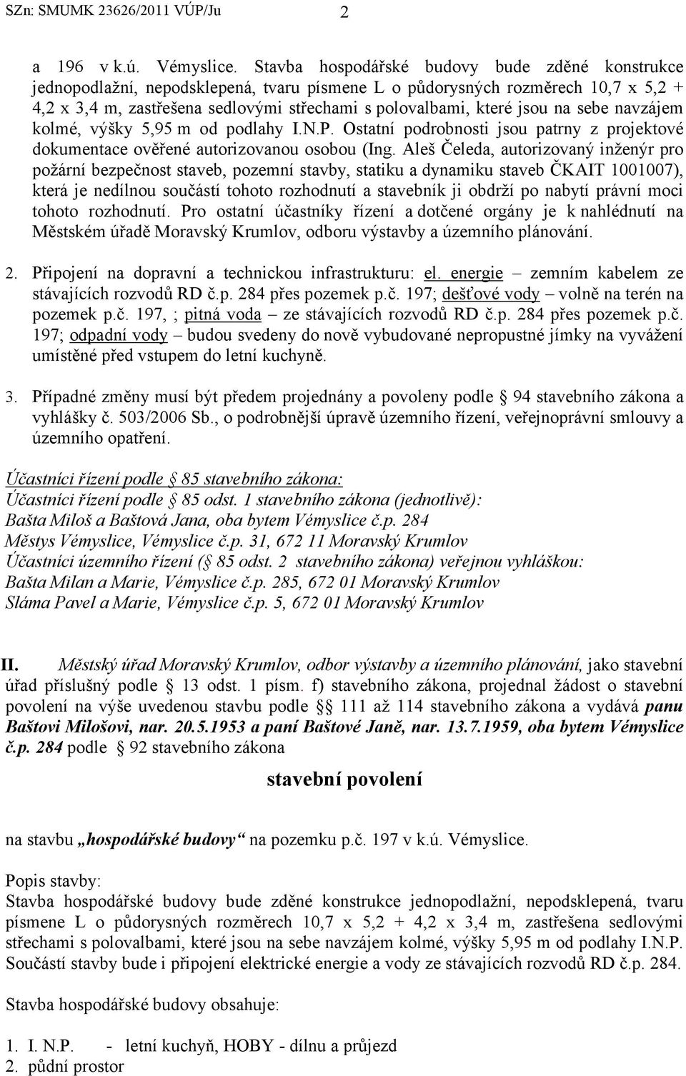 jsou na sebe navzájem kolmé, výšky 5,95 m od podlahy I.N.P. Ostatní podrobnosti jsou patrny z projektové dokumentace ověřené autorizovanou osobou (Ing.