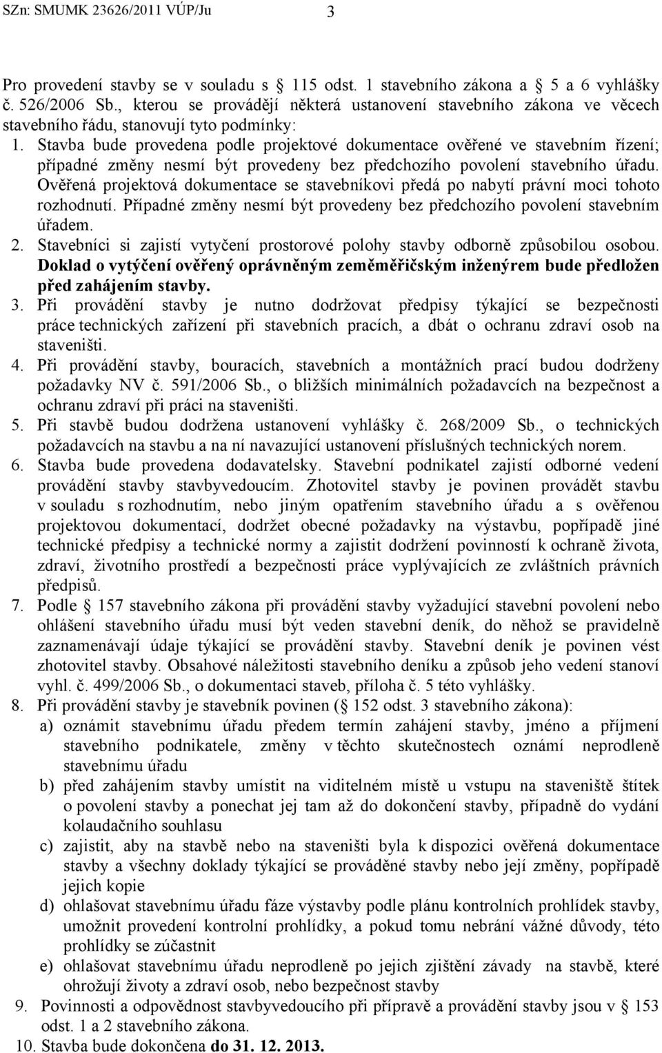 Stavba bude provedena podle projektové dokumentace ověřené ve stavebním řízení; případné změny nesmí být provedeny bez předchozího povolení stavebního úřadu.