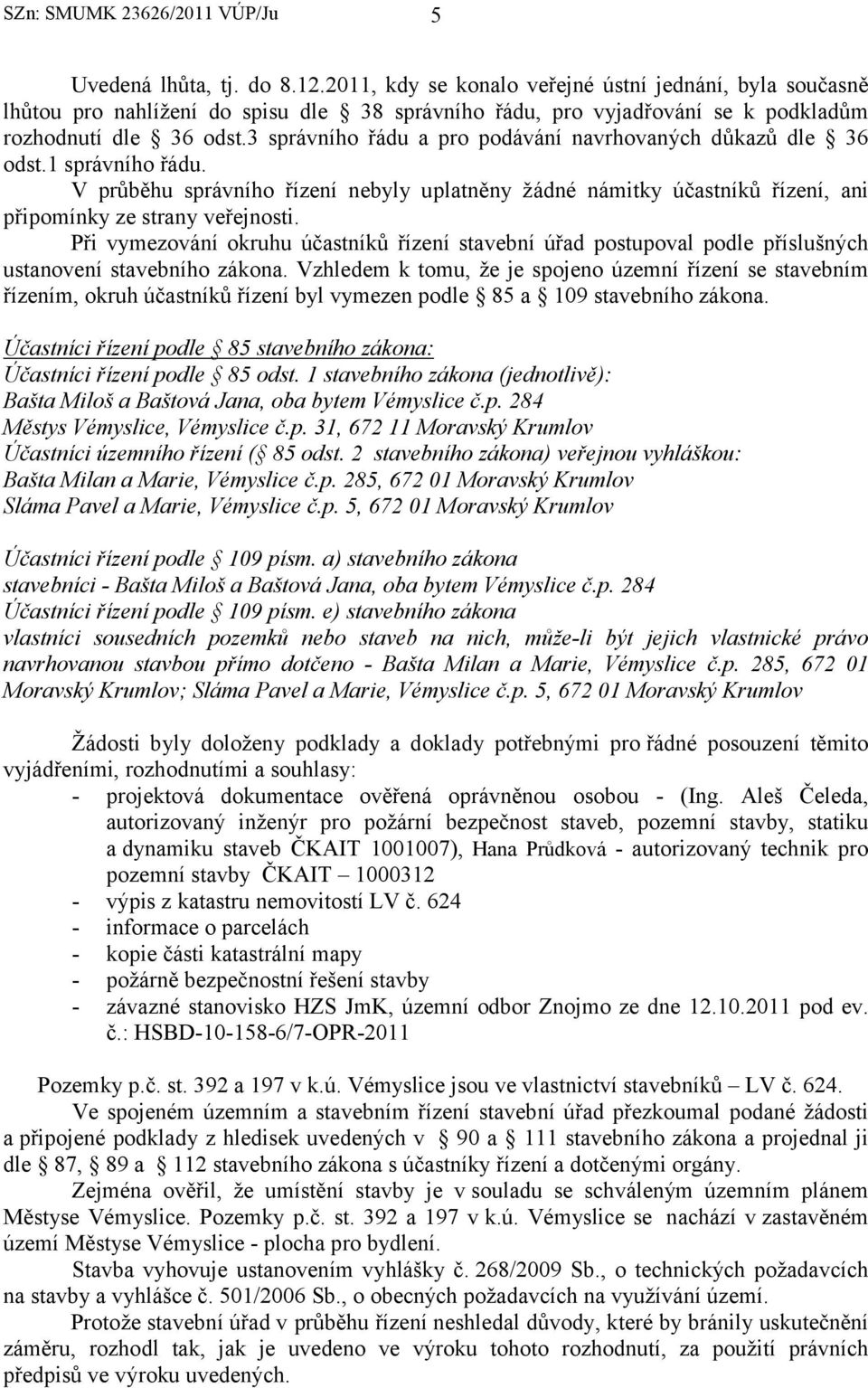 3 správního řádu a pro podávání navrhovaných důkazů dle 36 odst.1 správního řádu. V průběhu správního řízení nebyly uplatněny žádné námitky účastníků řízení, ani připomínky ze strany veřejnosti.