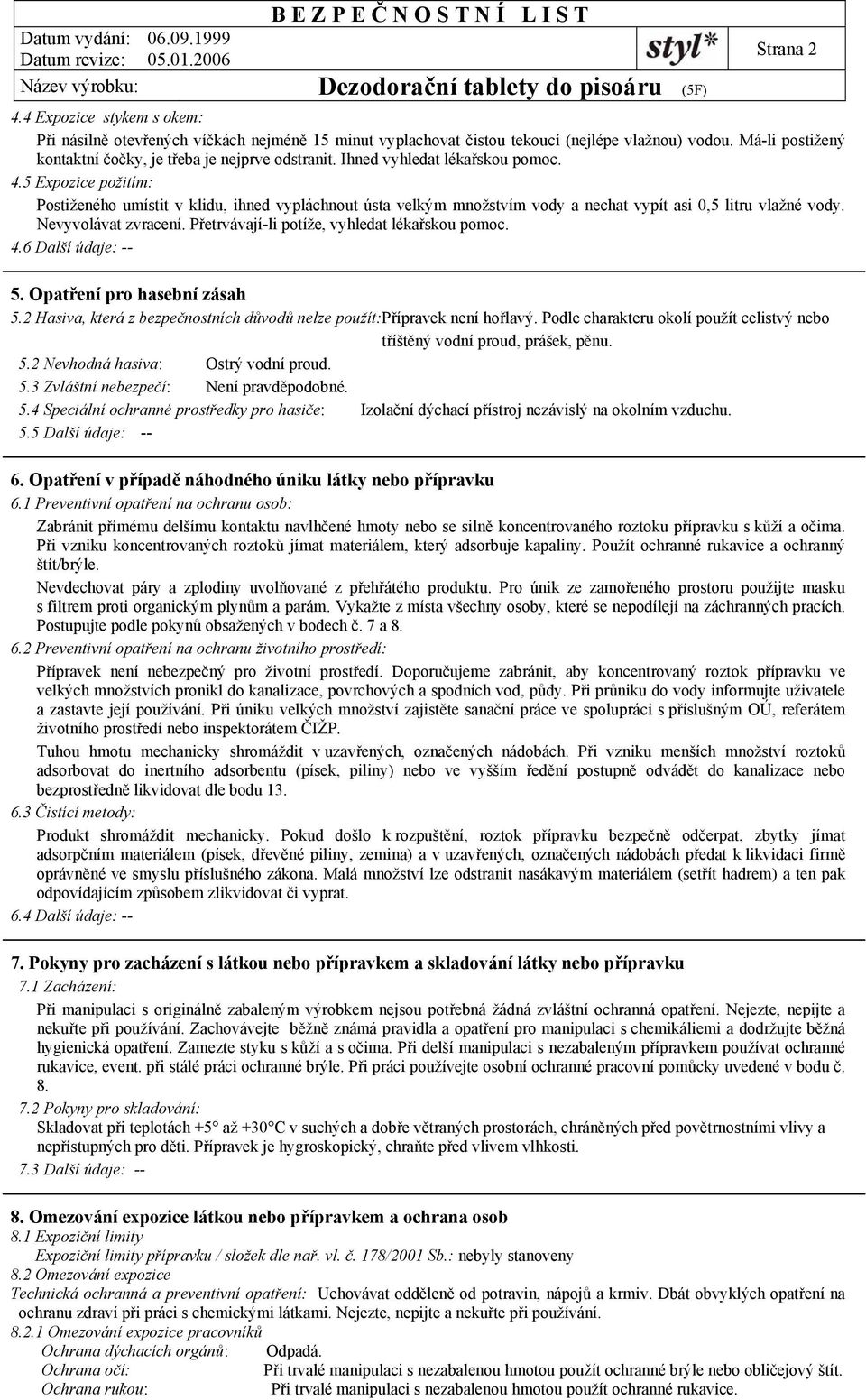 Přetrvávají-li potíže, vyhledat lékařskou pomoc. 4.6 Další údaje: -- 5. Opatření pro hasební zásah 5.2 Hasiva, která z bezpečnostních důvodů nelze použít:přípravek není hořlavý.