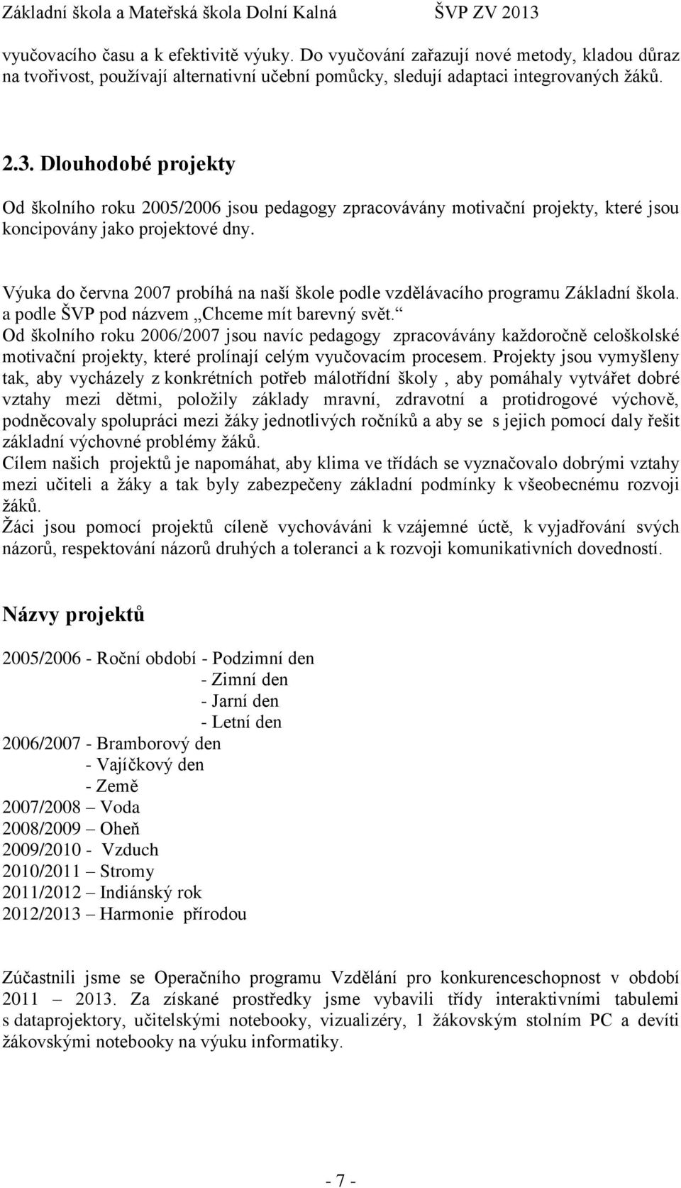 Výuka do června 2007 probíhá na naší škole podle vzdělávacího programu Základní škola. a podle ŠVP pod názvem Chceme mít barevný svět.