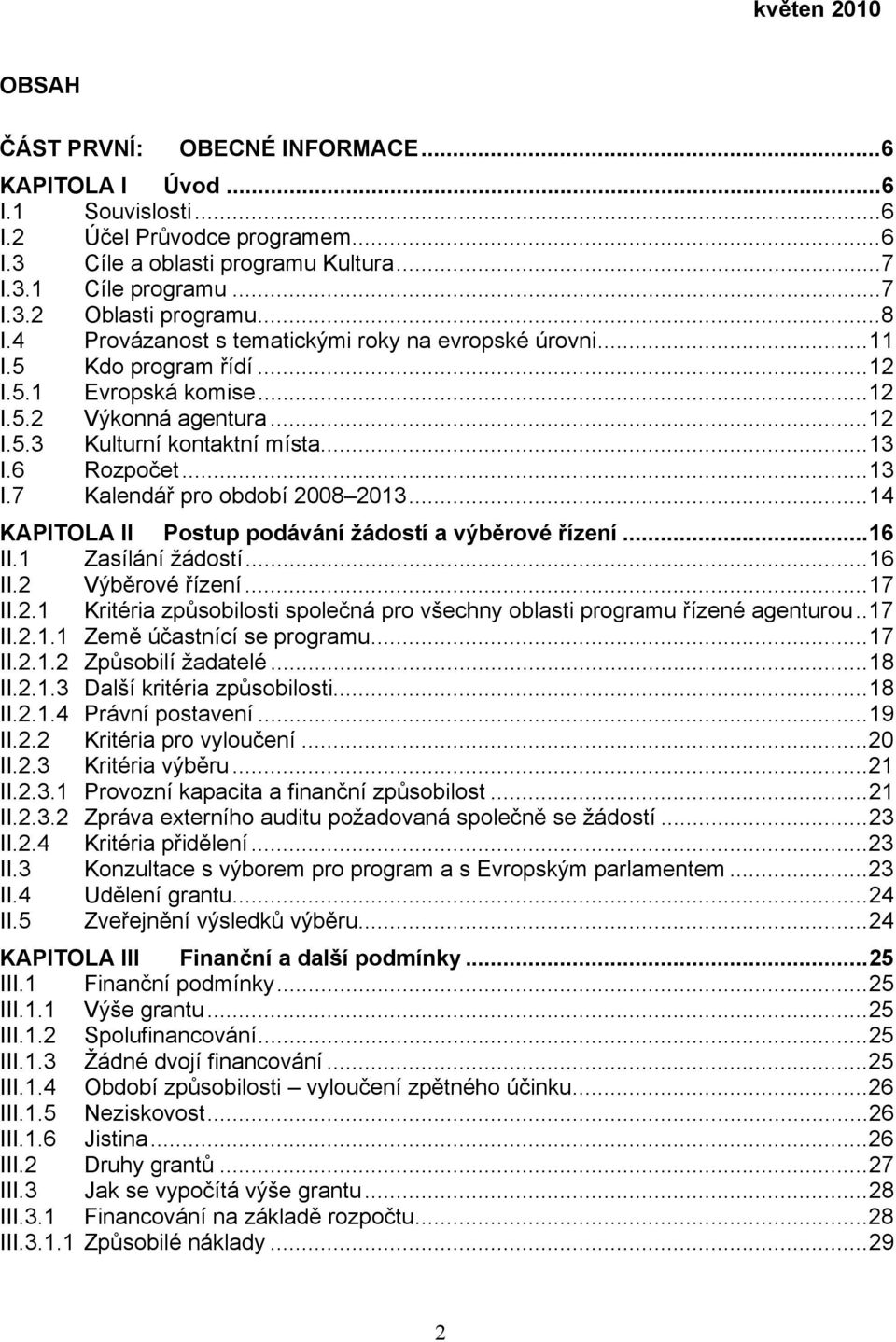 6 Rozpočet...13 I.7 Kalendář pro období 2008 2013...14 KAPITOLA II Postup podávání žádostí a výběrové řízení...16 II.1 Zasílání žádostí...16 II.2 Výběrové řízení...17 II.2.1 Kritéria způsobilosti společná pro všechny oblasti programu řízené agenturou.