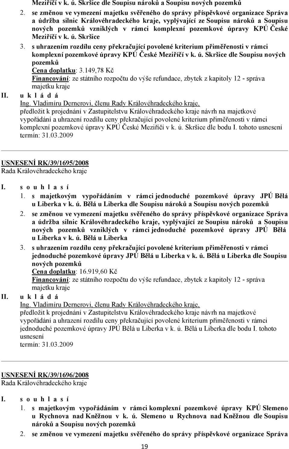 komplexní pozemkové úpravy KPÚ České Meziříčí v k. ú. Skršice 3. s uhrazením rozdílu ceny překračující povolené kriterium přiměřenosti v rámci komplexní pozemkové úpravy KPÚ České Meziříčí v k. ú. Skršice dle Soupisu nových pozemků Cena doplatku: 3.