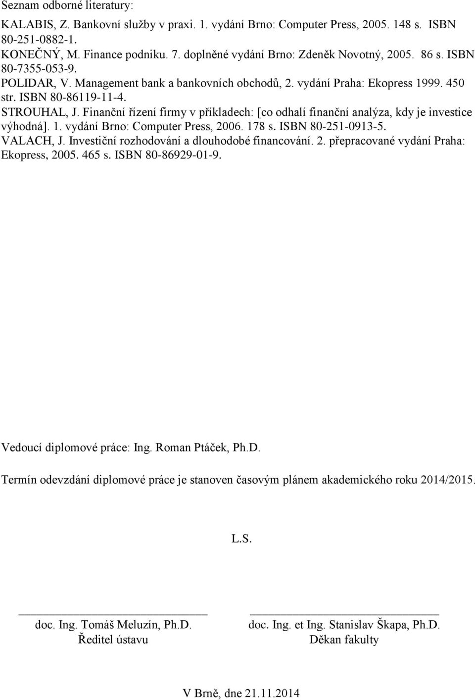 Finanční řízení firmy v příkladech: [co odhalí finanční analýza, kdy je investice výhodná]. 1. vydání Brno: Computer Press, 2006. 178 s. ISBN 80-251-0913-5. VALACH, J.