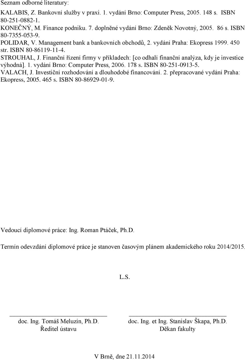 Finanční řízení firmy v příkladech: [co odhalí finanční analýza, kdy je investice výhodná]. 1. vydání Brno: Computer Press, 2006. 178 s. ISBN 80-251-0913-5. VALACH, J.