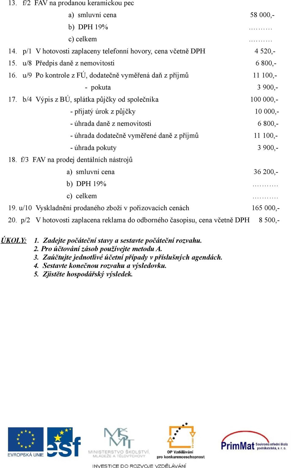 b/4 Výpis z BÚ, splátka půjčky od společníka 100 000,- - přijatý úrok z půjčky 10 000,- - úhrada daně z nemovitosti 6 800,- - úhrada dodatečně vyměřené daně z příjmů 11 100,- - úhrada pokuty 3 900,-