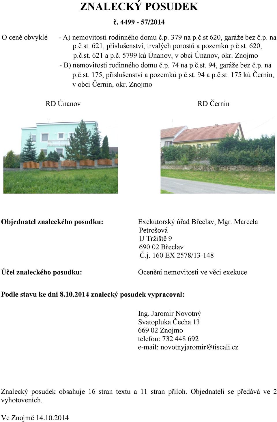 Znojmo RD Únanov RD Černín Objednatel znaleckého posudku: Účel znaleckého posudku: Exekutorský úřad Břeclav, Mgr. Marcela Petrošová U Tržiště 9 690 02 Břeclav Č.j. 160 EX 2578/13-148 Ocenění nemovitosti ve věci exekuce Podle stavu ke dni 8.