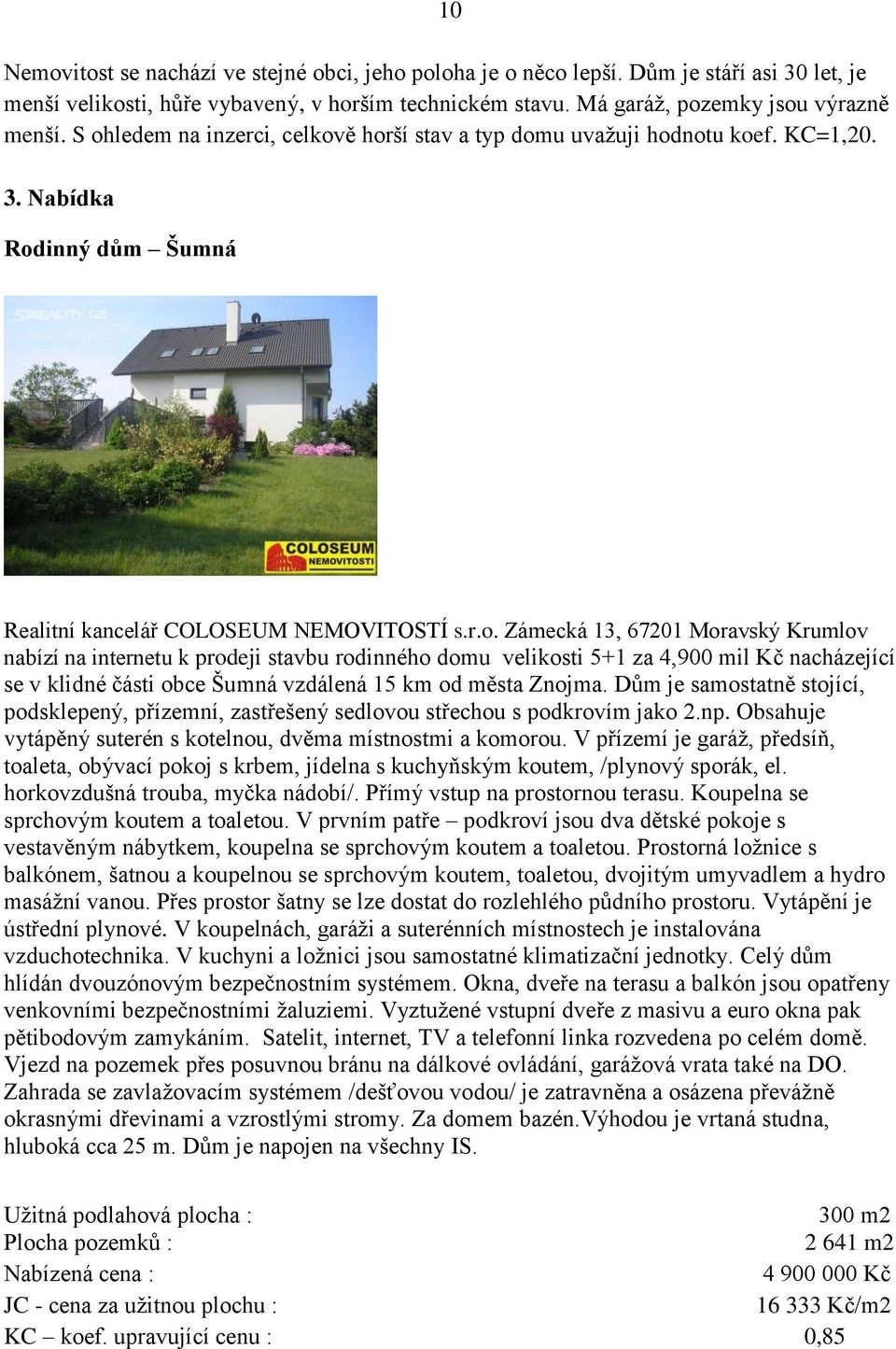 Dům je samostatně stojící, podsklepený, přízemní, zastřešený sedlovou střechou s podkrovím jako 2.np. Obsahuje vytápěný suterén s kotelnou, dvěma místnostmi a komorou.