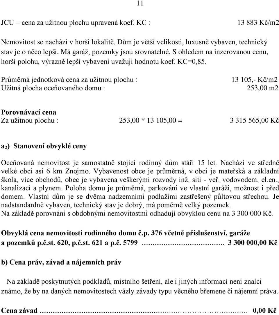 Průměrná jednotková cena za užitnou plochu : Užitná plocha oceňovaného domu : 13 105,- Kč/m2 253,00 m2 Porovnávací cena Za užitnou plochu : 253,00 * 13 105,00 = 3 315 565,00 Kč a 2 ) Stanovení