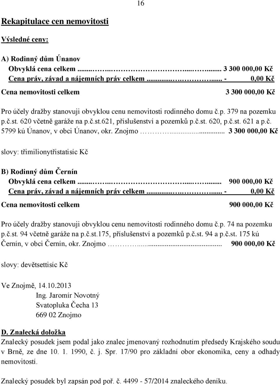 č.st. 620, p.č.st. 621 a p.č. 5799 kú Únanov, v obci Únanov, okr. Znojmo... 3 300 000,00 Kč slovy: třimilionytřistatisíc Kč B) Rodinný dům Černín Obvyklá cena celkem.