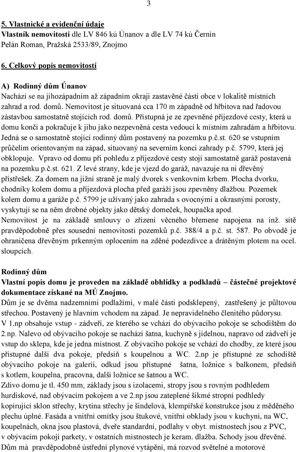 Nemovitost je situovaná cca 170 m západně od hřbitova nad řadovou zástavbou samostatně stojících rod. domů.