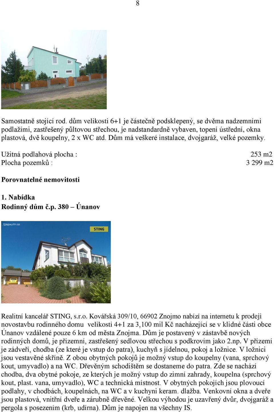 Dům má veškeré instalace, dvojgaráž, velké pozemky. Užitná podlahová plocha : Plocha pozemků : 253 m2 3 299 m2 Porovnatelné nemovitosti 1. Nabídka Rodinný dům č.p. 380 Únanov Realitní kancelář STING, s.