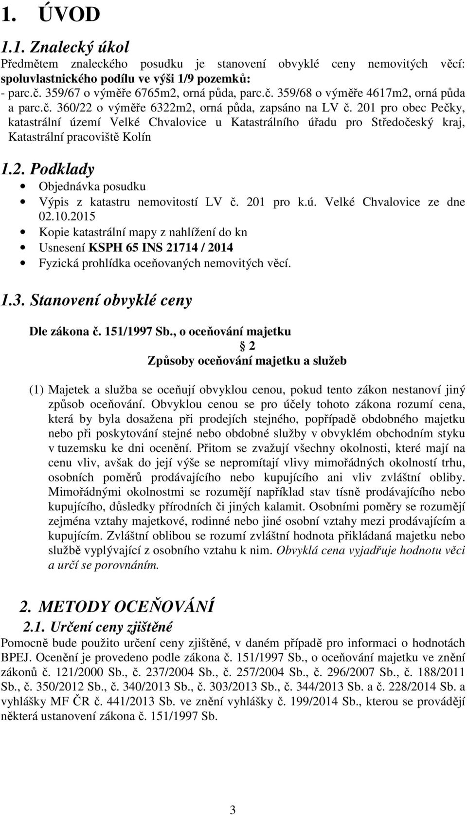 201 pro k.ú. Velké Chvalovice ze dne 02.10.2015 Kopie katastrální mapy z nahlížení do kn Usnesení KSPH 65 INS 21714 / 2014 Fyzická prohlídka oceňovaných nemovitých věcí. 1.3.