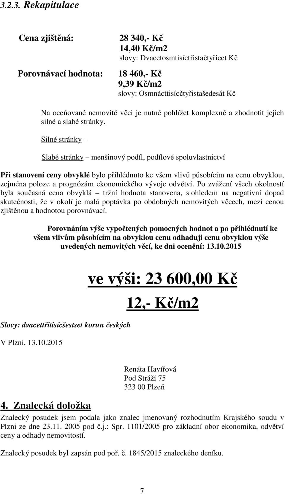 Silné stránky Slabé stránky menšinový podíl, podílové spoluvlastnictví Při stanovení ceny obvyklé bylo přihlédnuto ke všem vlivů působícím na cenu obvyklou, zejména poloze a prognózám ekonomického