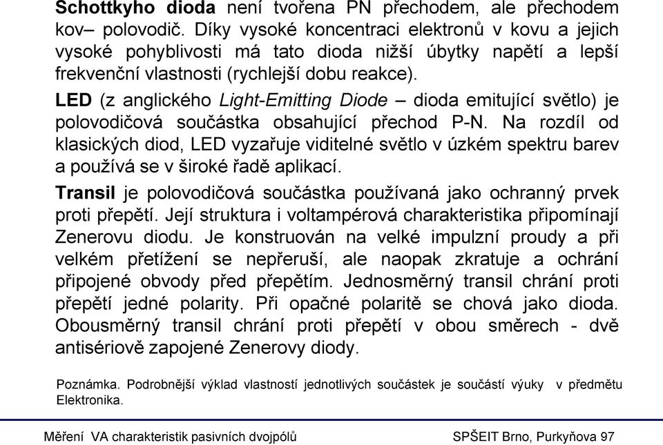 LED (z anglického Light-Emitting Diode dioda emitující světlo) je polovodičová součástka obsahující přechod P-N.