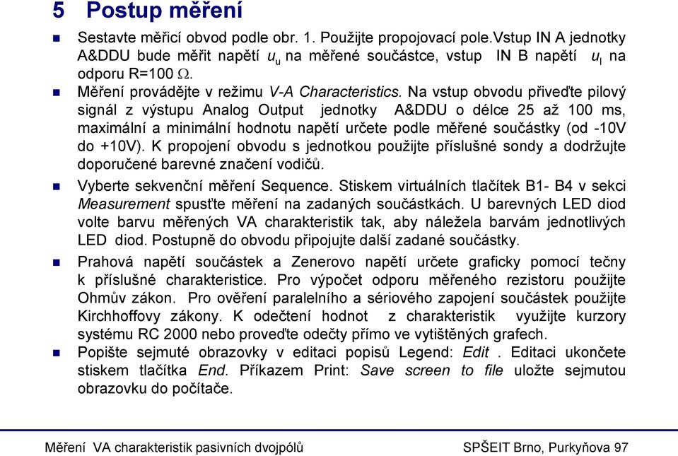 Na vstup obvodu přiveďte pilový signál z výstupu Analog Output jednotky A&DDU o délce 25 až 100 ms, maximální a minimální hodnotu napětí určete podle měřené součástky (od -10V do +10V).